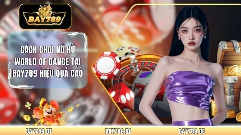 Cách Chơi Nổ Hũ World Of Dance Tại Bay789