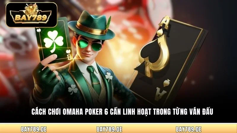 Cách chơi Omaha Poker 6 cần linh hoạt trong từng ván đấu