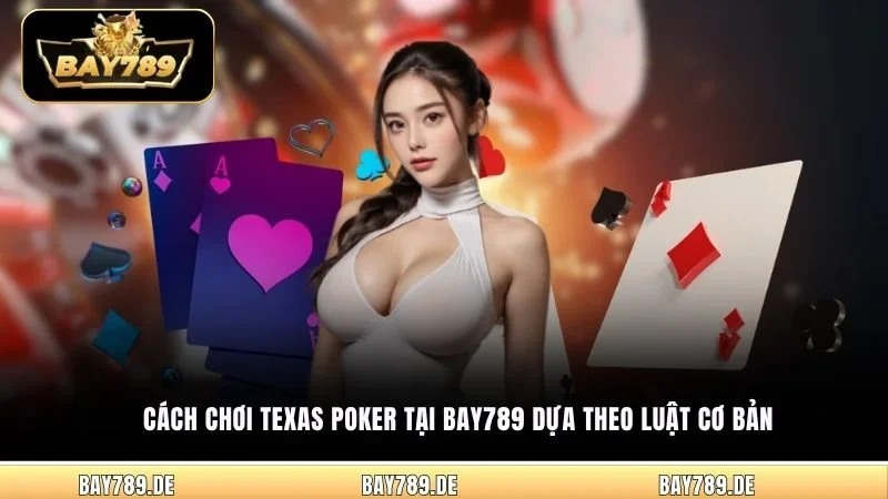 Cách chơi Texas Poker tại Bay789 dựa theo luật cơ bản