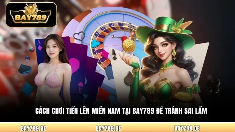 Cách chơi Tiến Lên Miền Nam tại Bay789 để tránh sai lầm
