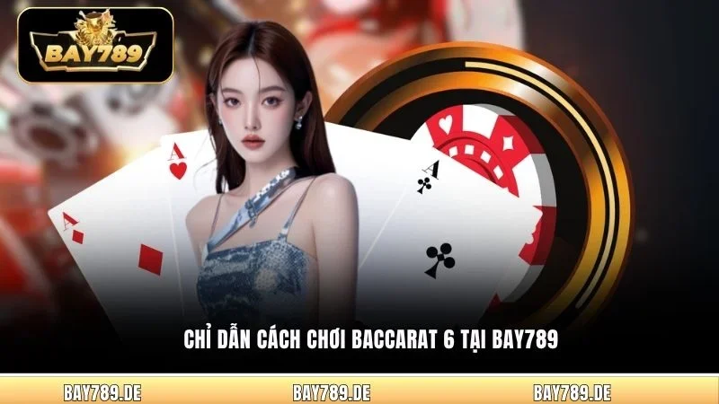 Chỉ dẫn cách chơi Baccarat 6 tại Bay789