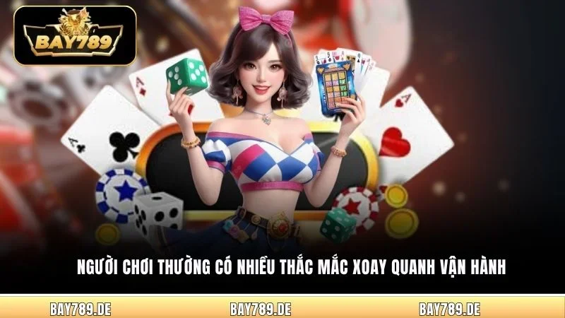Người chơi thường có nhiều thắc mắc xoay quanh vận hành