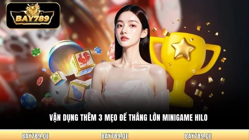 Vận dụng thêm 3 mẹo để thắng lớn Minigame Hilo